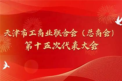 天津市工商联（总商会）第十五次代表大会圆满落幕 江浩然董事长当选市工商联副主席